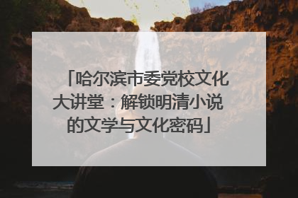 哈尔滨市委党校文化大讲堂：解锁明清小说的文学与文化密码