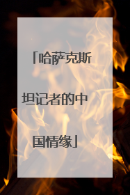 哈萨克斯坦记者的中国情缘