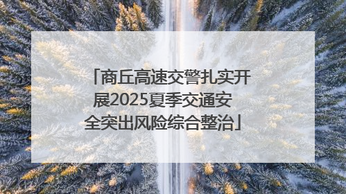 商丘高速交警扎实开展2025夏季交通安全突出风险综合整治