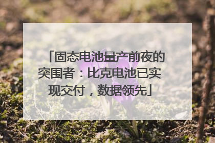 固态电池量产前夜的突围者：比克电池已实现交付，数据领先