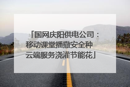 国网庆阳供电公司：移动课堂播撒安全种 云端服务浇灌节能花