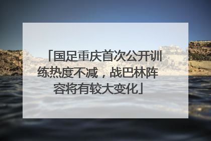 国足重庆首次公开训练热度不减，战巴林阵容将有较大变化