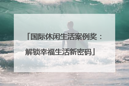 国际休闲生活案例奖：解锁幸福生活新密码