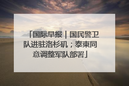 国际早报｜国民警卫队进驻洛杉矶；泰柬同意调整军队部署