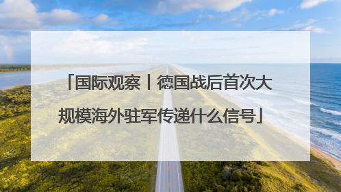 国际观察丨德国战后首次大规模海外驻军传递什么信号