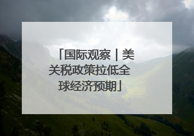 国际观察｜美关税政策拉低全球经济预期