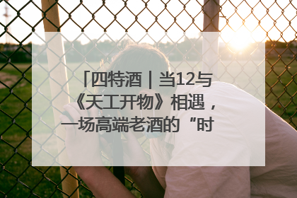 四特酒｜当12与《天工开物》相遇，一场高端老酒的“时间对话”即将启幕