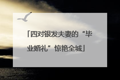 四对银发夫妻的“毕业婚礼”惊艳全城