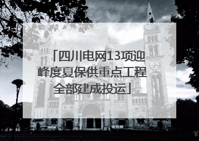 四川电网13项迎峰度夏保供重点工程全部建成投运