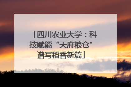 四川农业大学：科技赋能“天府粮仓”谱写稻香新篇