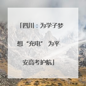 四川：为学子梦想“充电” 为平安高考护航