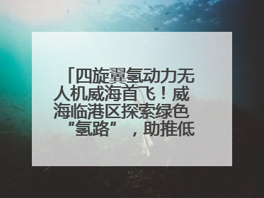 四旋翼氢动力无人机威海首飞！威海临港区探索绿色“氢路”，助推低空经济向长续航、大载重“进化”