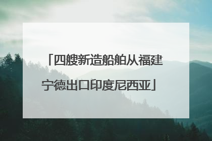 四艘新造船舶从福建宁德出口印度尼西亚