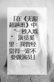 在《无限超越班》中“一秒入戏” 演员奚望：我曾经觉得一定不要做演员