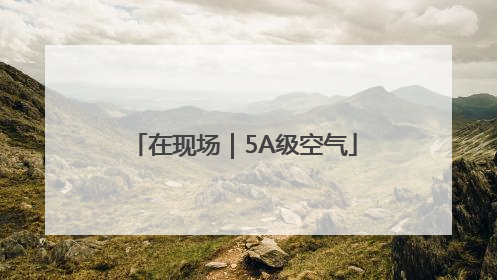 在现场｜5A级空气