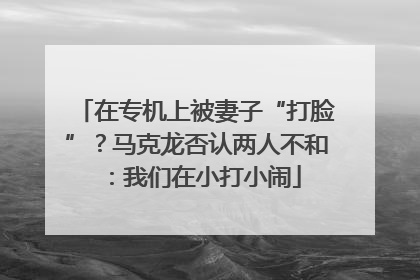 在专机上被妻子“打脸”？马克龙否认两人不和：我们在小打小闹