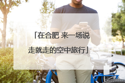 在合肥 来一场说走就走的空中旅行