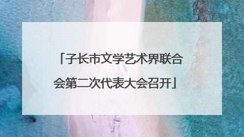 子长市文学艺术界联合会第二次代表大会召开