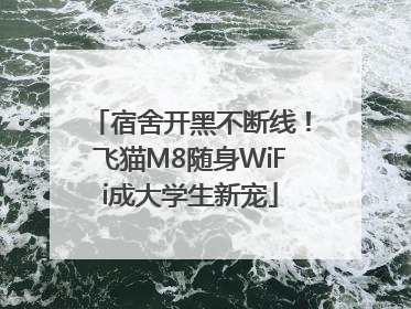 宿舍开黑不断线！飞猫M8随身WiFi成大学生新宠