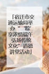 宿迁市交通运输局举办“‘粽’享浓情端午 弘扬传统文化”道德讲堂活动