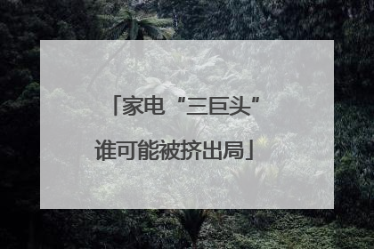 家电“三巨头”谁可能被挤出局