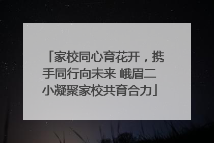 家校同心育花开，携手同行向未来 峨眉二小凝聚家校共育合力