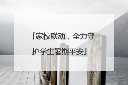 家校联动，全力守护学生暑期平安