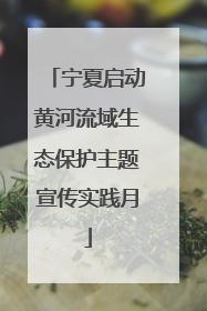 宁夏启动黄河流域生态保护主题宣传实践月