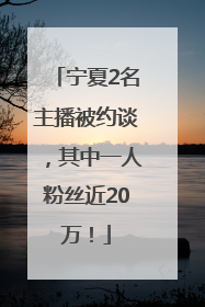 宁夏2名主播被约谈，其中一人粉丝近20万！