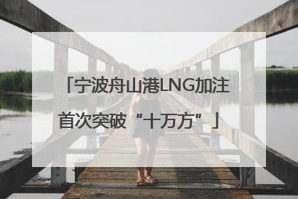 宁波舟山港LNG加注首次突破“十万方”