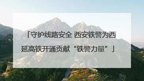 守护线路安全 西安铁警为西延高铁开通贡献“铁警力量”