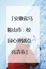 安徽省马鞍山市：校园心理剧点亮青春