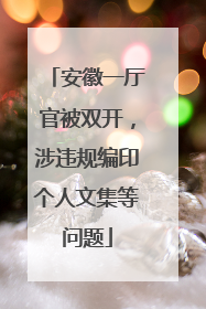 安徽一厅官被双开，涉违规编印个人文集等问题