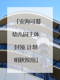安海可慕幼儿园主体封顶 计划明秋投用