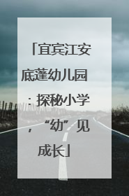 宜宾江安底蓬幼儿园：探秘小学，“幼”见成长