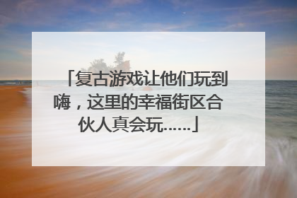复古游戏让他们玩到嗨，这里的幸福街区合伙人真会玩……
