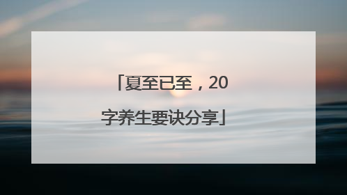 夏至已至，20字养生要诀分享