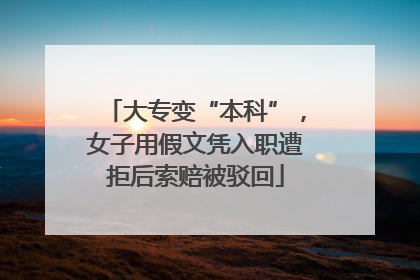 大专变“本科”，女子用假文凭入职遭拒后索赔被驳回