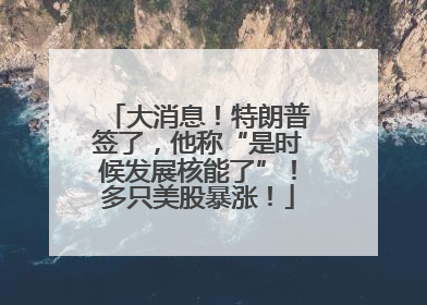 大消息！特朗普签了，他称“是时候发展核能了”！多只美股暴涨！