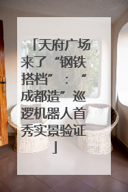 天府广场来了“钢铁搭档”：“成都造”巡逻机器人首秀实景验证