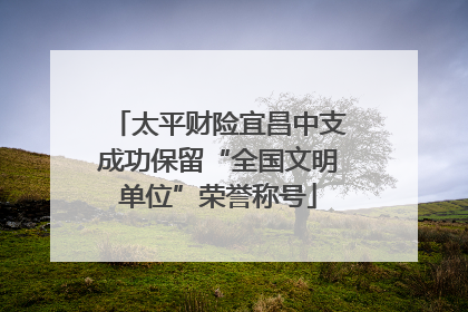 太平财险宜昌中支成功保留“全国文明单位”荣誉称号