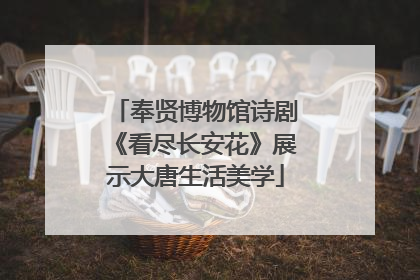 奉贤博物馆诗剧《看尽长安花》展示大唐生活美学