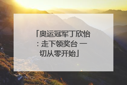 奥运冠军丁欣怡：走下领奖台 一切从零开始