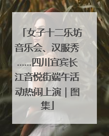 女子十二乐坊音乐会、汉服秀……四川宜宾长江音悦街端午活动热闹上演｜图集