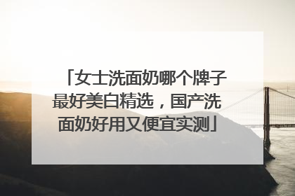 女士洗面奶哪个牌子最好美白精选，国产洗面奶好用又便宜实测