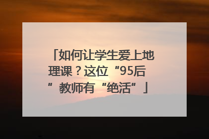 如何让学生爱上地理课？这位“95后”教师有“绝活”