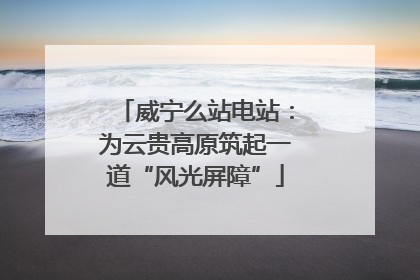 威宁么站电站：为云贵高原筑起一道“风光屏障”