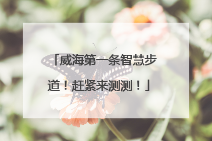 威海第一条智慧步道！赶紧来测测！