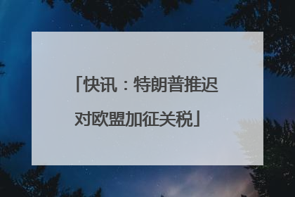 快讯：特朗普推迟对欧盟加征关税