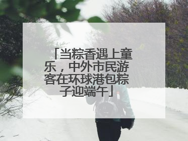 当粽香遇上童乐，中外市民游客在环球港包粽子迎端午